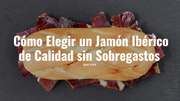 Cómo Elegir un Jamón Ibérico de Calidad sin Sobregastos y Saborea el Mejor Sabor Español