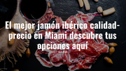 El mejor jamón ibérico calidad-precio en Miami descubre tus opciones aquí