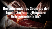 Descubriendo los Secretos del Jamón Serrano: ¿Requiere Refrigeración o No?
