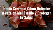 Jamón Serrano: Cómo Detectar si está en Mal Estado y Proteger tu Salud