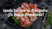 Jamón Serrano vs. Prosciutto: ¿En Qué se Diferencian?